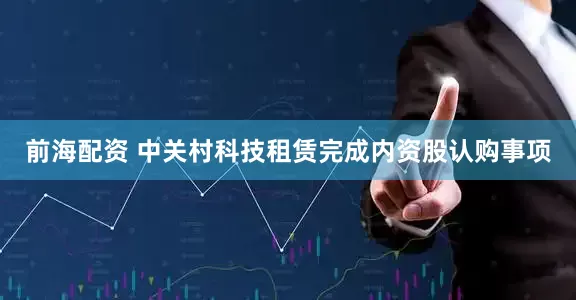 前海配资 中关村科技租赁完成内资股认购事项
