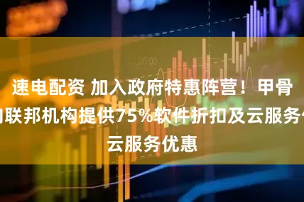 速电配资 加入政府特惠阵营!甲骨文向联邦机构提供75%软件折扣及云服务优惠