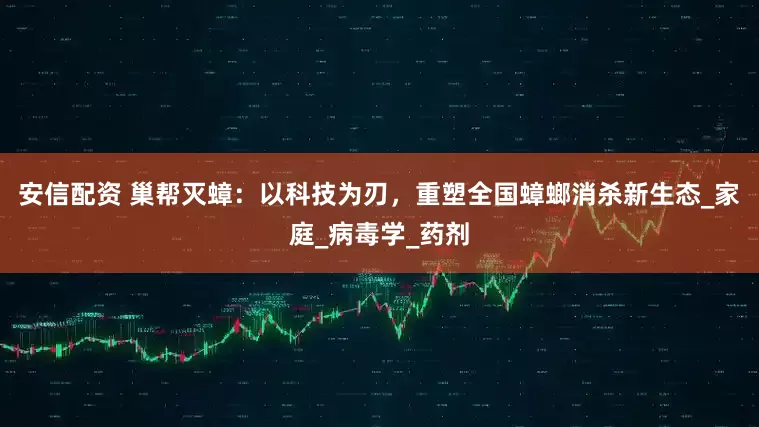 安信配资 巢帮灭蟑:以科技为刃,重塑全国蟑螂消杀新生态_家庭_病毒学_药剂