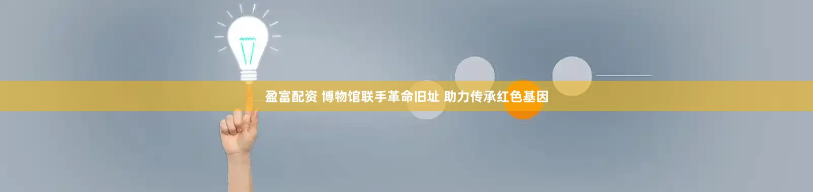 盈富配资 博物馆联手革命旧址 助力传承红色基因