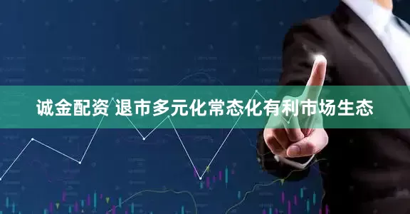 诚金配资 退市多元化常态化有利市场生态