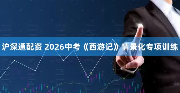 沪深通配资 2026中考《西游记》情景化专项训练