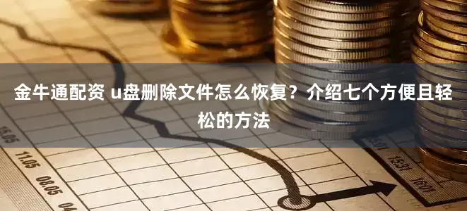 金牛通配资 u盘删除文件怎么恢复？介绍七个方便且轻松的方法