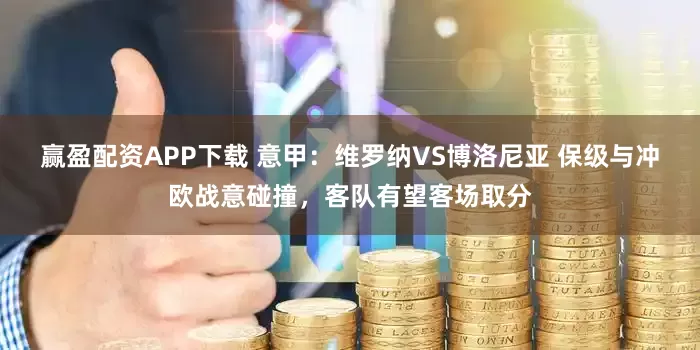 赢盈配资APP下载 意甲：维罗纳VS博洛尼亚 保级与冲欧战意碰撞，客队有望客场取分