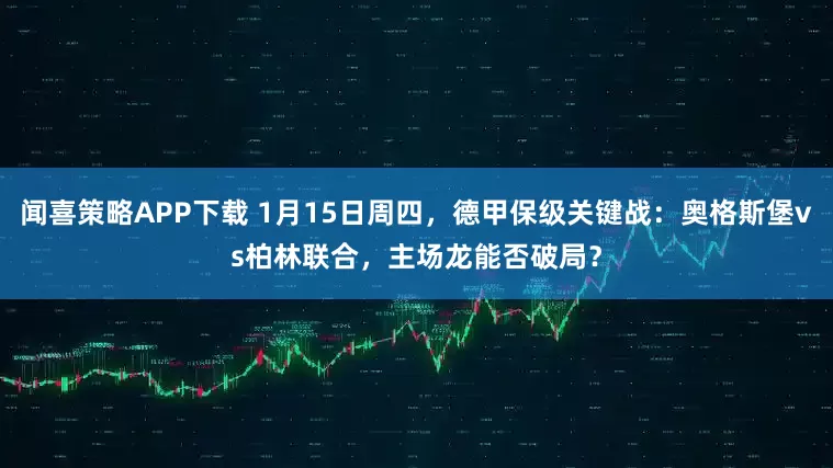 闻喜策略APP下载 1月15日周四,德甲保级关键战:奥格斯堡vs柏林联合,主场龙能否破局?