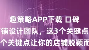 趣策略APP下载 口碑好的创意店铺设计团队，这3个关键点让你的店铺脱颖而出！
