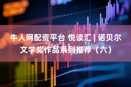 牛人网配资平台 悦读汇 | 诺贝尔文学奖作品系列推荐（六）