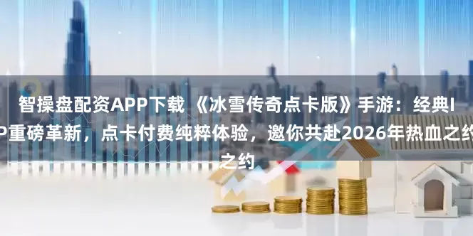 智操盘配资APP下载 《冰雪传奇点卡版》手游：经典IP重磅革新，点卡付费纯粹体验，邀你共赴2026年热血之约